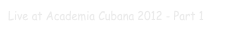 Live at Academia Cubana 2012 - Part 1